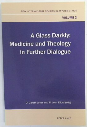 A Glass Darkly: Medicine and Theology in Further Dialogue (New International Studies in Applied Ethics, Volume 2)