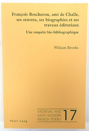 FRANCOIS Boscheron, Ami De Challe, Ses Oeuvres, Ses Biographies et Ses Travaux EDITORIAUX: Une ENQUETE Bio-Bibliogaphique (Medieval and Early Modern French Studies, Volume 17)