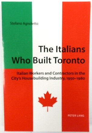 The Italians Who Built Toronto: Italian Workers and Contractors in the City's Housebuilding Industry, 1950-1980