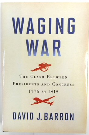 Waging War: The Clash Between Presidents and Congress, 1776 to ISIS