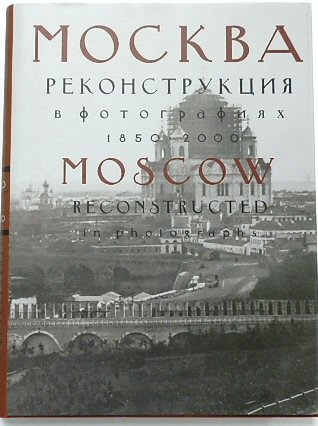 Moscow Reconstructed in Photographs. 1850-2000