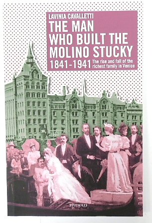 The Man Who Built the Molino Stucky 1841-1941: The Rise and Fall of the Richest Family in Venice