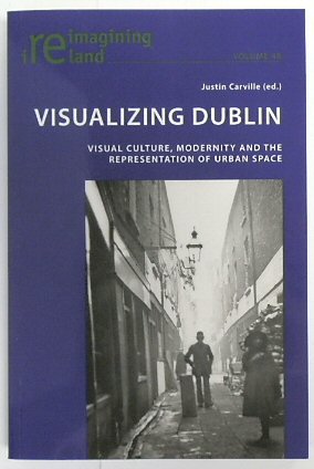 Visualizing Dublin: Visual Culture, Modernity and the Representation of Urban Space (Reimagining Ireland, Vol. 48)