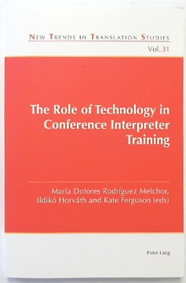 The Role of Technology in Conference Interpreter Training (New Trends in Translation Studies, Volume 31)