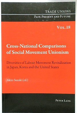 Cross-National Comparisons of Social Movement Unionism: Diversities of Labour Movement Revitalization in Japan, Korea and the United States (Trade Unions. Past, Present and Future, Volume 18)