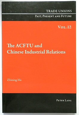 The ACFTU and Chinese Industrial Relations (Trade Unions. Past, Present and Future, Volume 12)