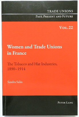 Women and Trade Unions in France: The Tobacco and Hat Industries, 1890-1914 (Trade Unions. Past, Present and Future, Volume 22)