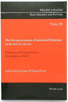 The Europeanization of Industrial Relations in the Service Sector: Problems and Perspectives in a Heterogeneous Field (Trade Unions. Past, Present and Future, Volume 25)