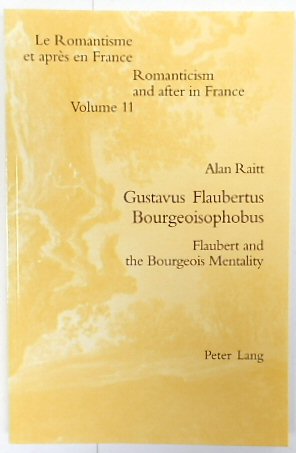 Gustavus Flaubertus Bourgeoisophobus: Flaubert and the Bourgeois Mentality (Romanticism and After in France, Volume 11)