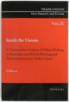 Inside the Unions: A Comparative Analysis of Policy-Making in Australian and British Printing and Telecommunication Trade Unions (Trade Unions. Past, Present and Future, Volume 21)
