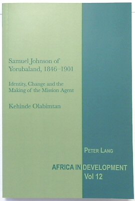 Saumel Johnson of Yorubaland, 1846-1901: Identity, Change and the Making of the Mission Agent (Africa in Development, Volume 12)