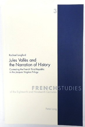 Jules VALLES and The Narration of History: Contesting the French Third Republic of the Jacques Vingtras Trilogy (French Studies of the Eighteenth and Nineteenth Centuries, Volume 3)