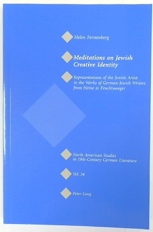 Mediations On Jewish Creative Identity: Representations of the Jewish Artist in the Works of German-Jewish Writers from Heine to Feuchtwanger (North American Studies in 19th-Century German Literature, Volume 34)