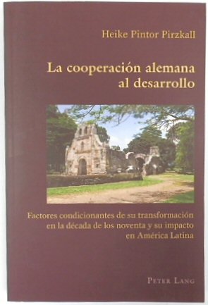 La COOPERACION Alemana al Dessarollo: Factores Condicionantes de Su TRANSFORMACION En La DECADA de Los Noventa Y Su Impacto En AMERICA Latina (Hispanic Studies: Culture and Ideas, vol. 34)