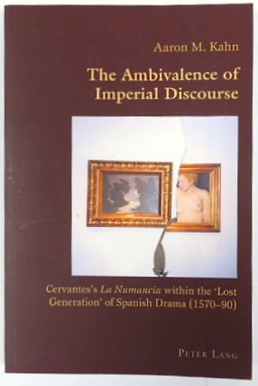 The Ambivalence of Imperial Discourse Cervantes's La Numancia Within the 'Lost Generation' of Spanish Drama (1570-90) - Hispanic Studies : Culture and Ideas, Vol. 14