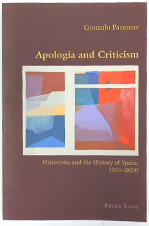 Apologia and Criticism: Historians and the History of Spain, 1500-2000 (Hispanic Studies: Culture and Ideas, Volume 30)