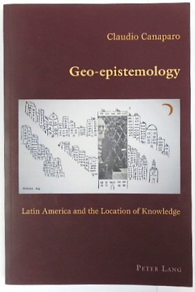 Geo-Epistemology: Latin America and the Location of Knowledge (Hispanic Studies: Culture and Ideas, Volume 23)