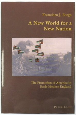 A New World for a New Nation: The Promotion of America in Early Modern England (Hispanic Studies: Culture and Ideas, Volume 10)