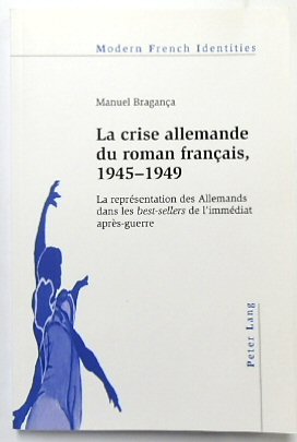 La Crise Allemande Du Roman FRANCAIS, 1945-1949: La REPRESENTATION Des Allemands Dans Les Best-Sellers De l'IMMEDIAT APRES-guerre (Modern French Identities, vol. 102)