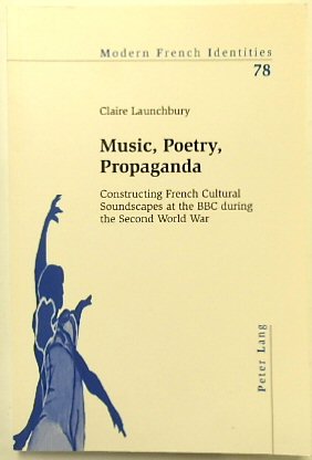 Music, Poetry, Propaganda: Constructing French Cultural Soundscapes at the BBC During the Second World War (Modern French Identities, Vol.78)