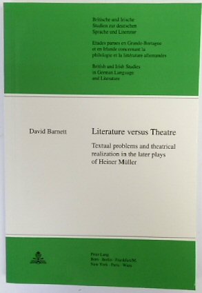 Literature Versus Theatre: Textual Problems and Theatrical Realization in the Later Plays of Heiner MULLER (British and Irish Studies in German Language and Literature, Vol.14)