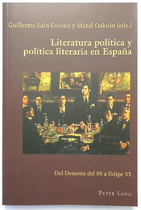 Literatura POLITICA y POLITICA literaria en ESPANA: Del Desastre del 98 a Felipe VI (Hispanic Studies: Culture and Ideas, Volume 68)