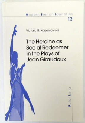 The Heroine as Social Redeemer in the Plays of Jean Giraudoux (Modern French Identities, Vol.13)