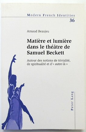 MATIERE et LUMIERE Dans Le THEATRE De Samuel Becket: Autour Des Notions De TRIVIALITE, De SPIRITUALITE et d' 