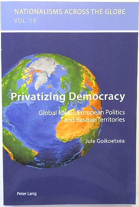 Privatizing Democracy: Global Ideals, European Politics and Basque Territories (Nationalisms across the Globe, Volume 19)