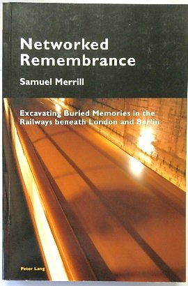 Networked Remembrance: Excavating Buried Memories in the Railways beneath London and Berlin (Cultural Memories, Volume 8)