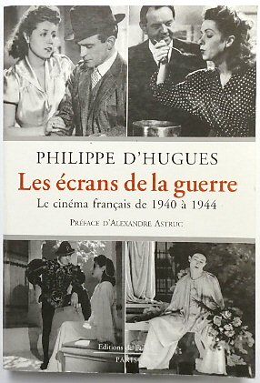 Les ECRANS De La Guerre: Le CINEMA FRANCAIS De 1940 A 1944