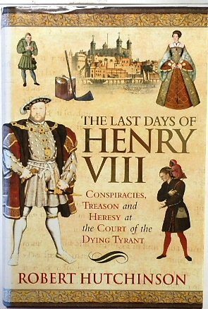 The Last Days of Henry VIII: Conspiracy, Treason and Heresy at the Court of the Dying Tyrant