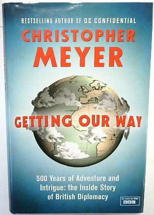 Getting Our Way: 500 Years of Adventure and Intrigue - the Inside Story of British Diplomacy