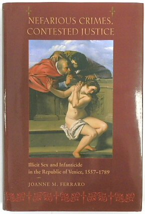 Nefarious Crimes, Contested Justice: Illicit Sex and Infanticide in the Republic of Venice, 1557-1789