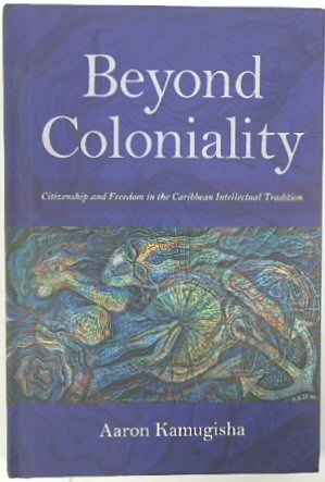 Beyond Coloniality: Citizenship and Freedom in the Caribbean Intellectual Tradition (Blacks in the Diaspora)