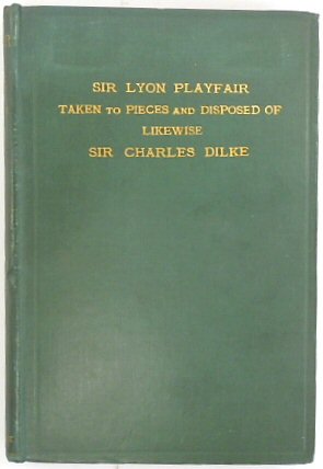 Sir Lyon Playfair Taken to Pieces and Disposed of, Likewise Sir Charles W. Dilke: Being a Dissection of Their Speeches in the House of Commons, on 19th June, 1883, in Defense of Compulsory Vaccination
