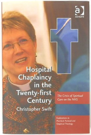 Hospital Chaplaincy in the Twenty-first Century: The Crisis of Spiritual Care on the NHS (Explorations in Practical, Pastoral and Empirical Theology)