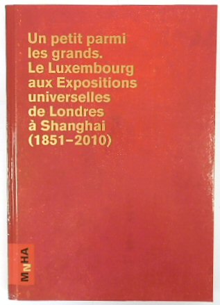 Un petit parmi les grands : le Luxembourg aux Expositions universelles de Londres a Shanghai (1851-201