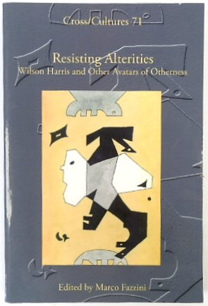 Resisting Alterities: Wilson Harris and Other Avatars of Otherness (Cross Cultures No. 71)
