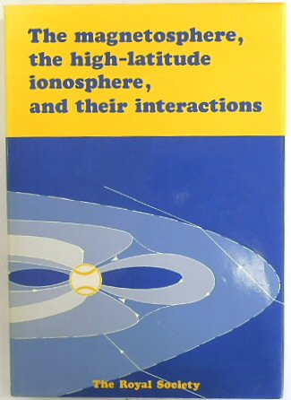Magnetosphere, the High-latitude Ionosphere and Their Interactions: Proceedings of a Royal Society Discussion Meeting Held on 11 and 12 May, 1988