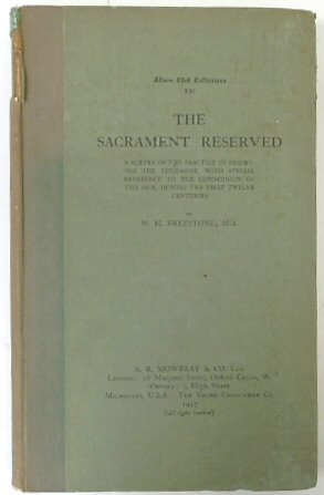 The Sacrament Reserved: A Survey of the practice of Reserving the Eucharist, with Special Reference to the Communion of the sick, During the First Twelve Centuries