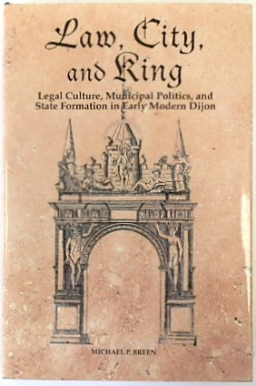 Law, City, and King: Legal Culture, Municipal Politics, and State Formation in Early Modern Dijon