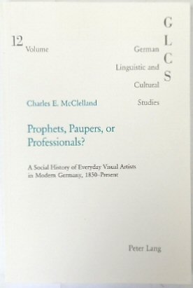 Prophets, Paupers, or Professionals A Social History of Everyday Visual Artists in Modern Germany, 1850-Present