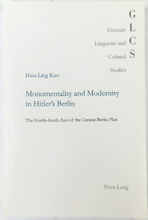 Monumentality and Modernity in Hitler's Berlin: The North-South Axis of the Greater Berlin Plan