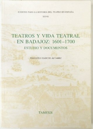 Teatros y Vida Teatral En Badajoz: 1601-1700, Estudio y Documentos