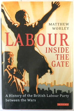 Labour Inside the Gate: A History of The British Labour Party between the Wars