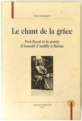 Le chant de la GRACE: Port-Royal et la POESIE d'Arnauld d'Andilly A Racine