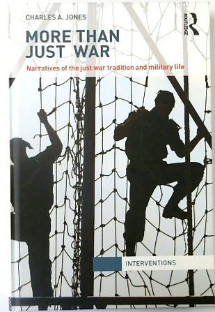 More Than Just War: Narratives of the Just War Tradition and Military Life (Interventions)