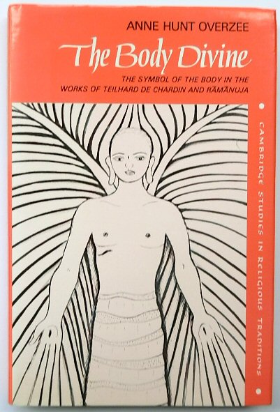 THE BODY DIVINE: THE SYMBOL OF THE BODY IN THE WORKS OF TEILHARD DE CHARDIN AND RAMANUJA