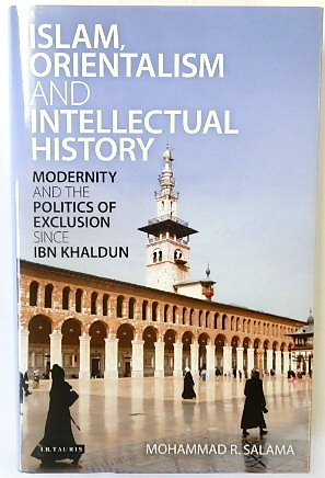 Islam, Orientalism and Intellectual History: Modernity and the Politics of Exclusion Since IBN Khaldun